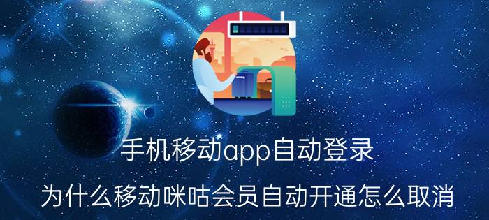 手机移动app自动登录 为什么移动咪咕会员自动开通怎么取消？